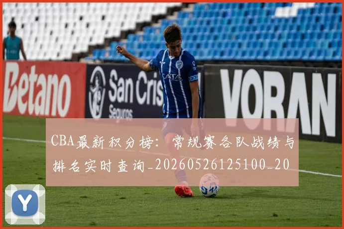CBA最新积分榜:常规赛各队战绩与排名实时查询_20260526125100_20260606165232