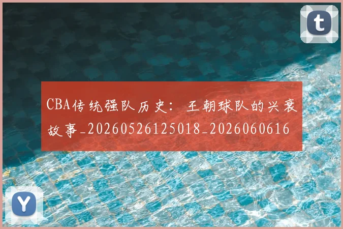 CBA传统强队历史：王朝球队的兴衰故事_20260526125018_20260606165139
