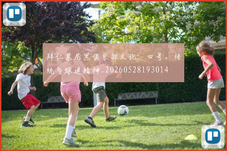 拜仁慕尼黑俱乐部文化:口号、传统与球迷精神_20260528193014