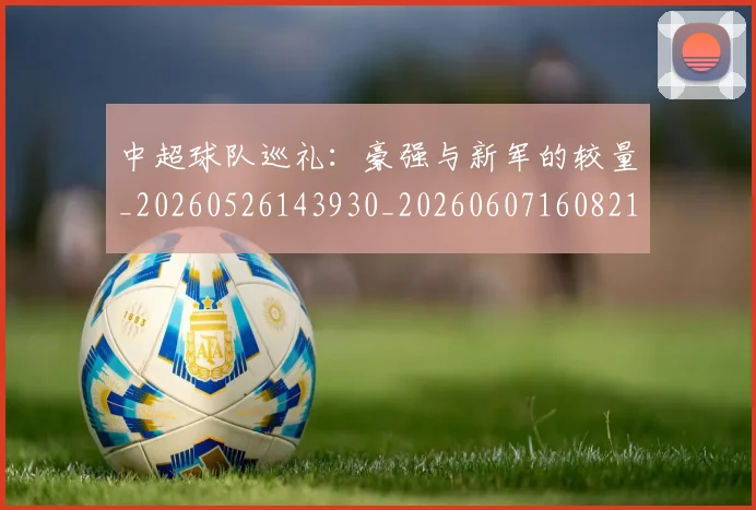 中超球队巡礼：豪强与新军的较量_20260526143930_20260607160821