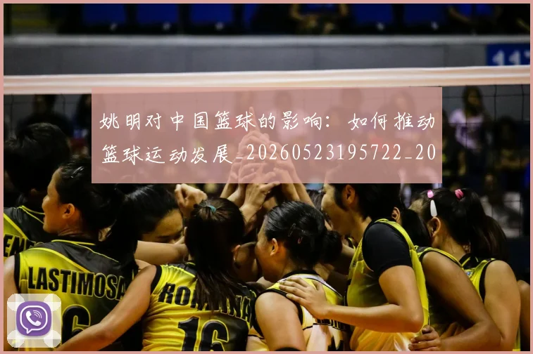 姚明对中国篮球的影响：如何推动篮球运动发展_20260523195722_20260609132935