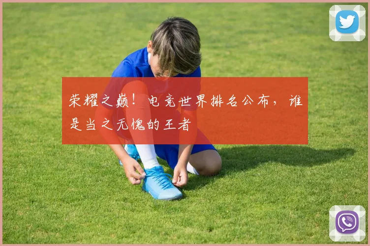 荣耀之巅！电竞世界排名公布，谁是当之无愧的王者