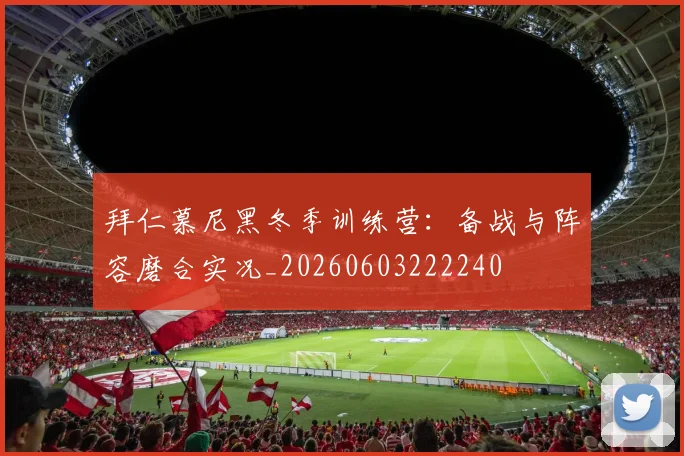 拜仁慕尼黑冬季训练营:备战与阵容磨合实况_20260603222240