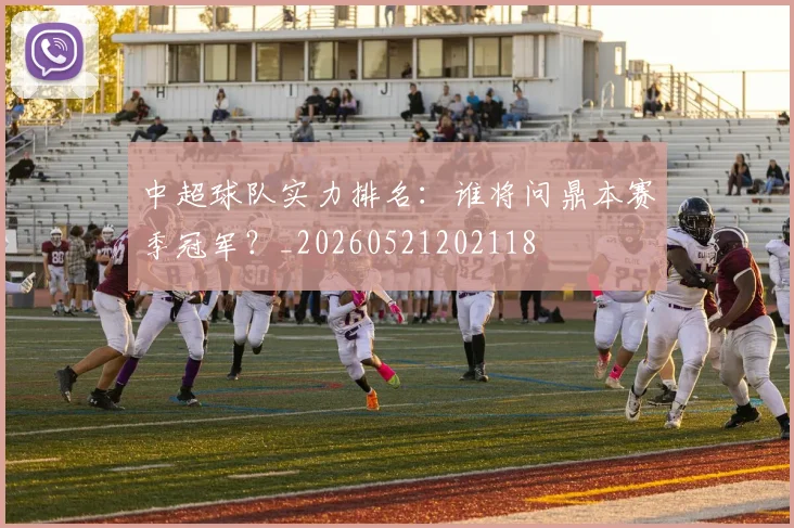 中超球队实力排名:谁将问鼎本赛季冠军?_20260521202118
