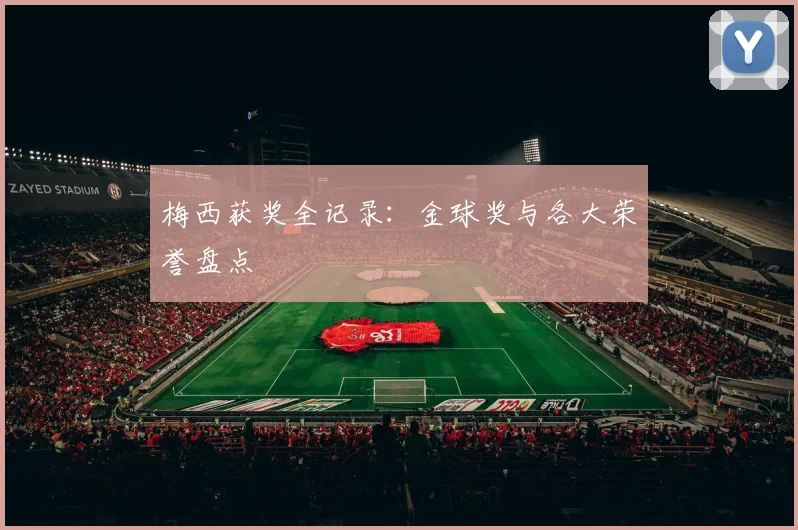梅西获奖全记录:金球奖与各大荣誉盘点