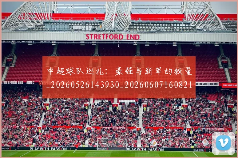 中超球队巡礼:豪强与新军的较量_20260526143930_20260607160821