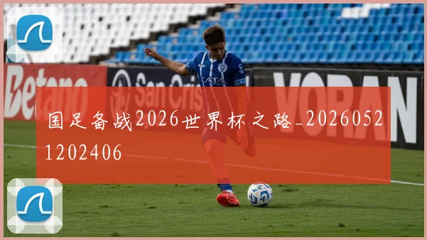 国足备战2026世界杯之路_20260521202406