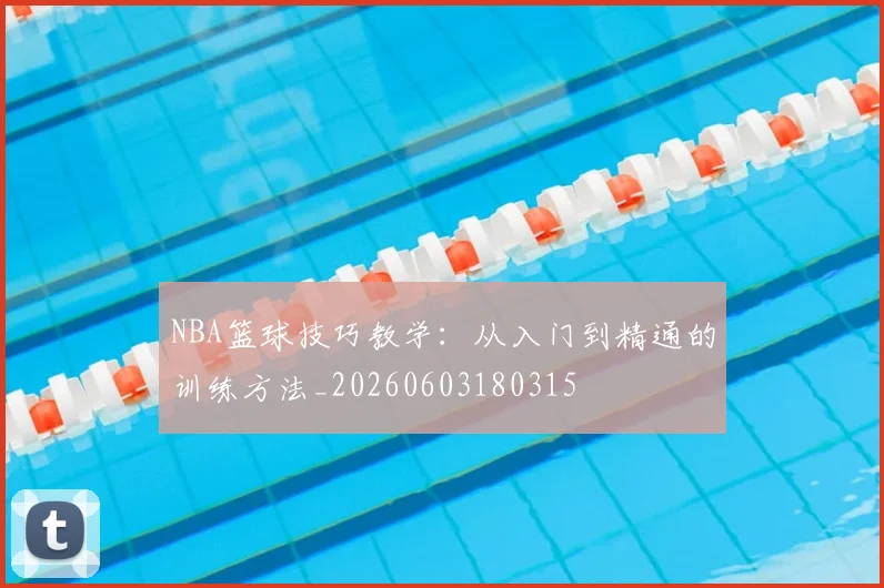 NBA篮球技巧教学：从入门到精通的训练方法_20260603180315